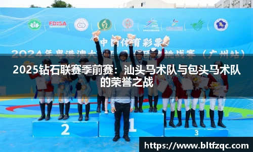2025钻石联赛季前赛：汕头马术队与包头马术队的荣誉之战