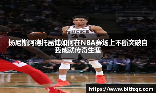 扬尼斯阿德托昆博如何在NBA赛场上不断突破自我成就传奇生涯