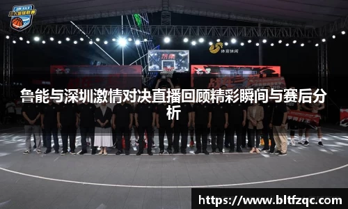 鲁能与深圳激情对决直播回顾精彩瞬间与赛后分析